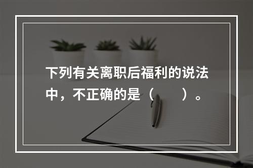 下列有关离职后福利的说法中，不正确的是（　　）。