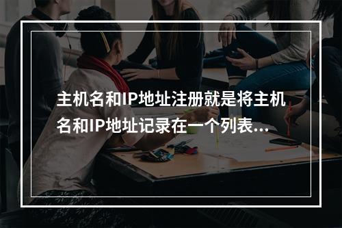 主机名和IP地址注册就是将主机名和IP地址记录在一个列表或者