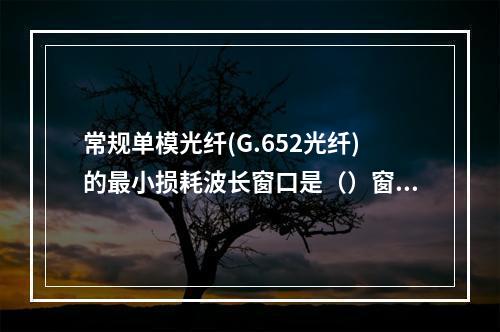 常规单模光纤(G.652光纤)的最小损耗波长窗口是（）窗口。