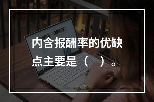 内含报酬率的优缺点主要是（　）。