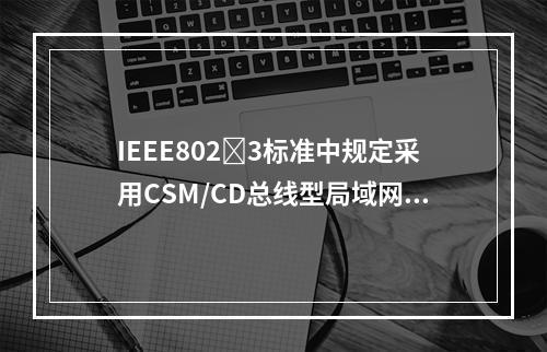 IEEE8023标准中规定采用CSM/CD总线型局域网标准