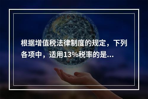 根据增值税法律制度的规定，下列各项中，适用13%税率的是（　