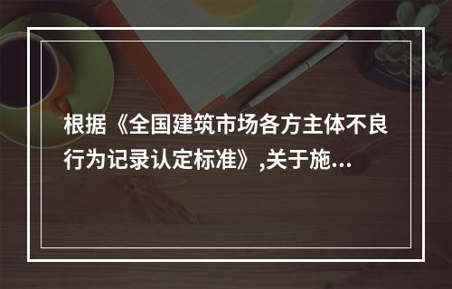 根据《全国建筑市场各方主体不良行为记录认定标准》,关于施工企