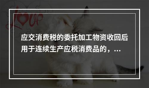 应交消费税的委托加工物资收回后用于连续生产应税消费品的，按规