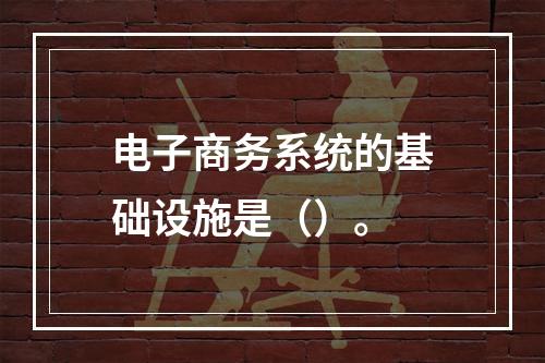 电子商务系统的基础设施是（）。