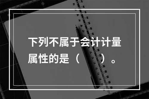 下列不属于会计计量属性的是（　　）。