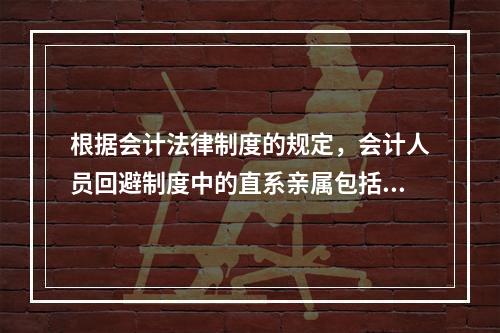 根据会计法律制度的规定，会计人员回避制度中的直系亲属包括（