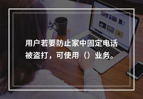 用户若要防止家中固定电话被盗打，可使用（）业务。