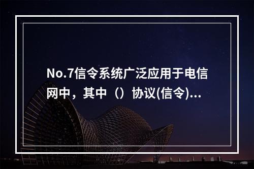 No.7信令系统广泛应用于电信网中，其中（）协议(信令)主要