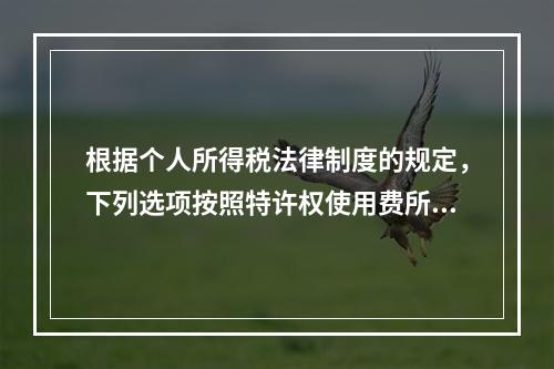 根据个人所得税法律制度的规定，下列选项按照特许权使用费所得缴