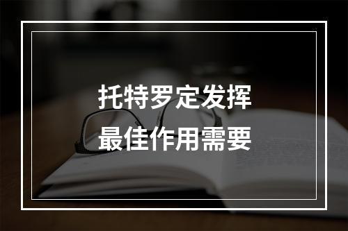 托特罗定发挥最佳作用需要