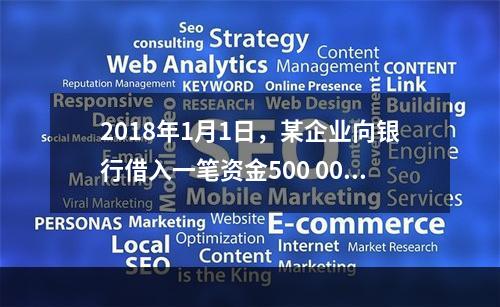 2018年1月1日，某企业向银行借入一笔资金500 000元