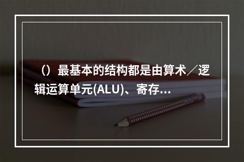 （）最基本的结构都是由算术／逻辑运算单元(ALU)、寄存器组