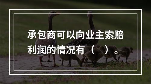 承包商可以向业主索赔利润的情况有（　）。