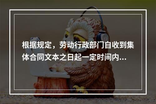 根据规定，劳动行政部门自收到集体合同文本之日起一定时间内未提