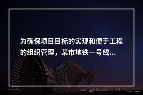 为确保项目目标的实现和便于工程的组织管理，某市地铁一号线项目