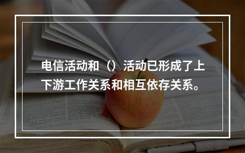 电信活动和（）活动已形成了上下游工作关系和相互依存关系。