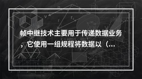 帧中继技术主要用于传递数据业务，它使用一组规程将数据以（）的