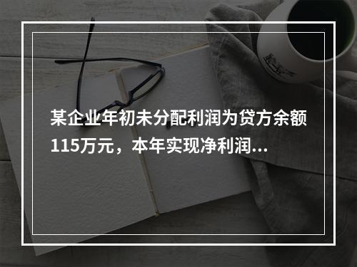 某企业年初未分配利润为贷方余额115万元，本年实现净利润45