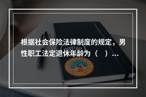 根据社会保险法律制度的规定，男性职工法定退休年龄为（　）周岁