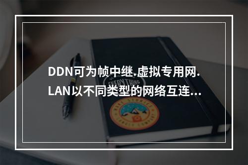 DDN可为帧中继.虚拟专用网.LAN以不同类型的网络互连提供