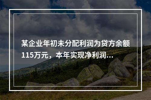 某企业年初未分配利润为贷方余额115万元，本年实现净利润45