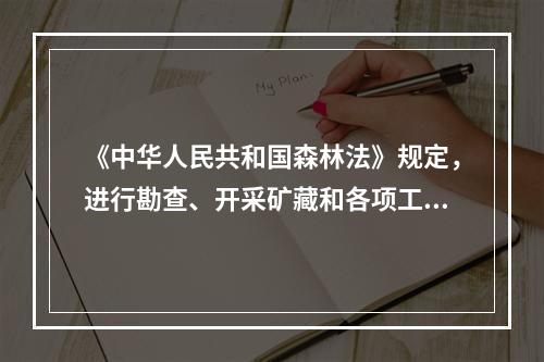 《中华人民共和国森林法》规定，进行勘查、开采矿藏和各项工程，