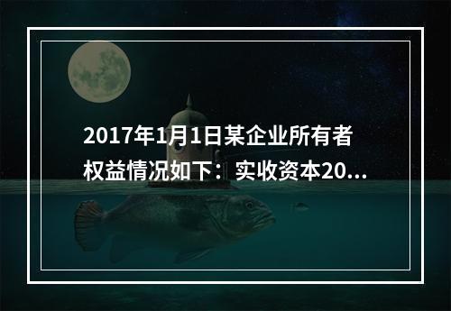 2017年1月1日某企业所有者权益情况如下：实收资本200万