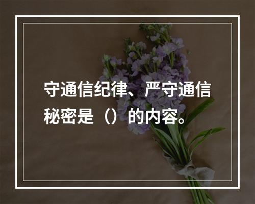 守通信纪律、严守通信秘密是（）的内容。