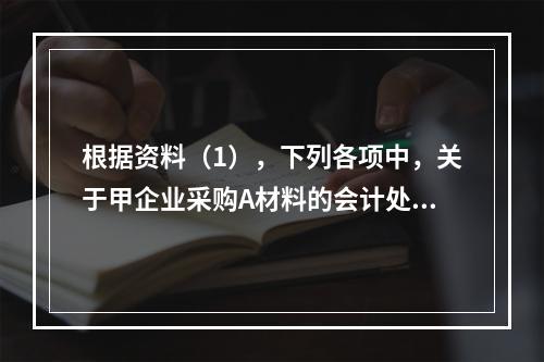 根据资料（1），下列各项中，关于甲企业采购A材料的会计处理结