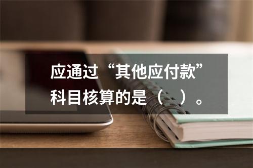 应通过“其他应付款”科目核算的是（　）。