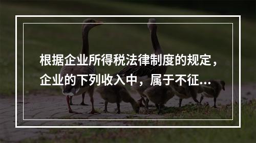 根据企业所得税法律制度的规定，企业的下列收入中，属于不征税收