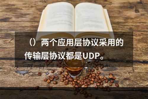 （）两个应用层协议采用的传输层协议都是UDP。