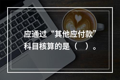 应通过“其他应付款”科目核算的是（　）。