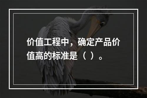 价值工程中，确定产品价值高的标准是（  ）。