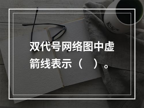 双代号网络图中虚箭线表示（　）。