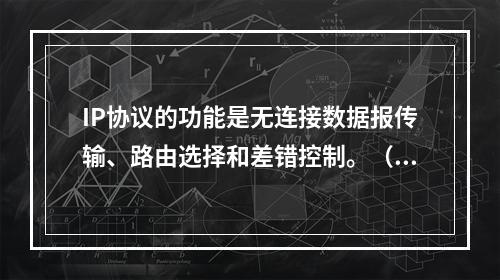 IP协议的功能是无连接数据报传输、路由选择和差错控制。（）