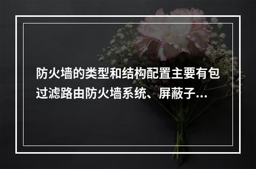 防火墙的类型和结构配置主要有包过滤路由防火墙系统、屏蔽子网防