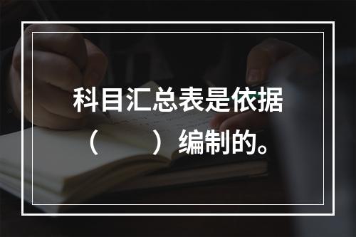 科目汇总表是依据（　　）编制的。