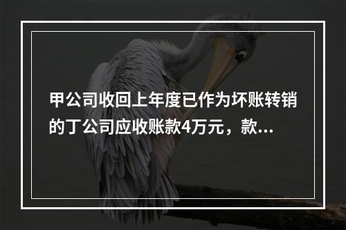 甲公司收回上年度已作为坏账转销的丁公司应收账款4万元，款项存