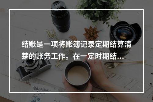 结账是一项将账簿记录定期结算清楚的账务工作。在一定时期结束，