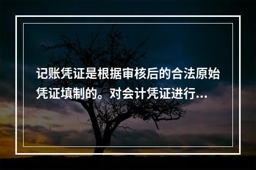 记账凭证是根据审核后的合法原始凭证填制的。对会计凭证进行审核