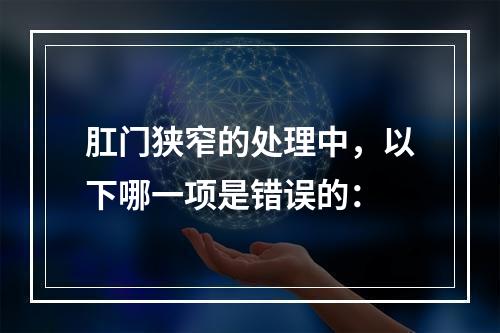 肛门狭窄的处理中，以下哪一项是错误的：