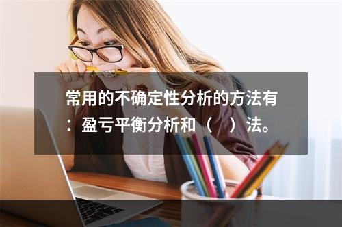 常用的不确定性分析的方法有：盈亏平衡分析和（　）法。