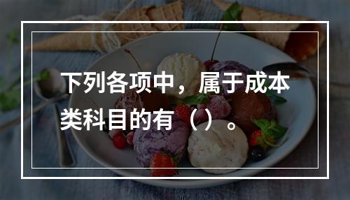 下列各项中，属于成本类科目的有（ ）。