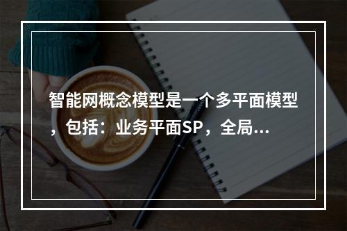 智能网概念模型是一个多平面模型，包括：业务平面SP，全局功能