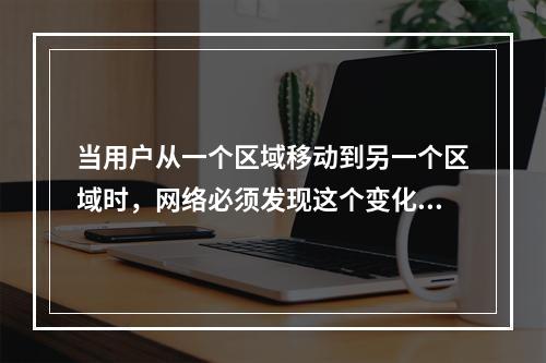 当用户从一个区域移动到另一个区域时，网络必须发现这个变化，进