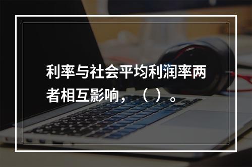 利率与社会平均利润率两者相互影响，（  ）。