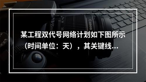 某工程双代号网络计划如下图所示（时间单位：天），其关键线路有