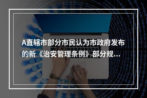 A直辖市部分市民认为市政府发布的新《治安管理条例》部分规定不